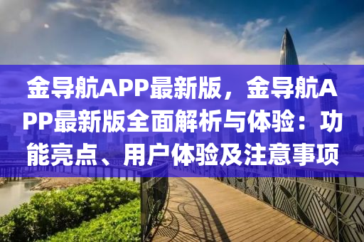 金導航(hang)APP最(zui)新(xin)版(ban)，金導(dao)航(hang)APP最(zui)新版(ban)全麵(mian)解析與體(ti)驗：功能(neng)亮(liang)點(dian)、用戶(hu)體(ti)驗及註意(yi)事項(xiang)