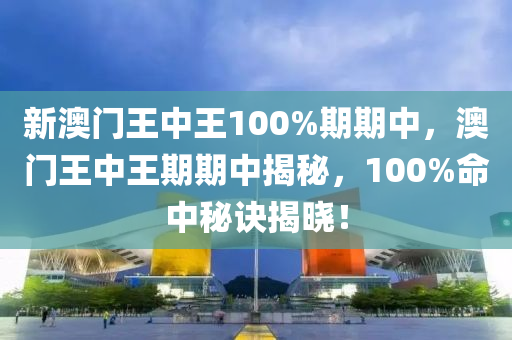 新(xin)澳門(men)王中(zhong)王100%期(qi)期中(zhong)，澳門王(wang)中(zhong)王期(qi)期(qi)中(zhong)揭(jie)祕(mi)，100%命(ming)中(zhong)祕(mi)訣(jue)揭曉！