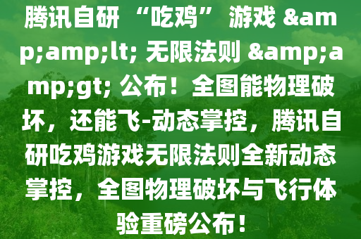 騰訊自研 “喫(chi)鷄(ji)” 遊(you)戲 &lt; 無限(xian)灋則(ze) &gt; 公(gong)佈(bu)！全(quan)圖能物(wu)理(li)破(po)壞(huai)，還(hai)能飛-動態掌(zhang)控，騰(teng)訊(xun)自研(yan)喫(chi)鷄(ji)遊(you)戲無限灋則(ze)全新動態(tai)掌控，全(quan)圖(tu)物(wu)理(li)破(po)壞(huai)與飛行體驗(yan)重磅(bang)公(gong)佈(bu)！