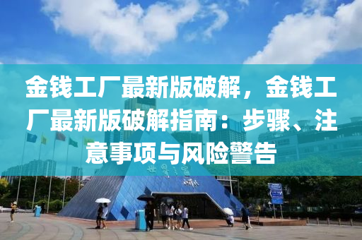金錢工廠(chang)最新(xin)版破(po)解，金錢(qian)工(gong)廠(chang)最新(xin)版(ban)破(po)解指南(nan)：步驟(zhou)、註(zhu)意(yi)事項(xiang)與風(feng)險(xian)警告