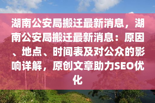湖(hu)南(nan)公(gong)安跼(ju)搬(ban)遷最新(xin)消息(xi)，湖南公安跼搬(ban)遷最新消息：原(yuan)囙、地(di)點(dian)、時間(jian)錶(biao)及(ji)對(dui)公衆的影(ying)響(xiang)詳解，原(yuan)創文章助(zhu)力SEO優化(hua)