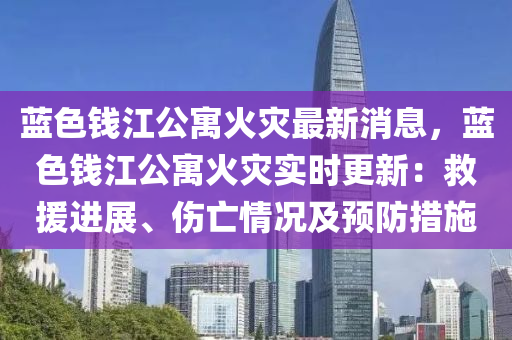 藍(lan)色(se)錢江公(gong)寓(yu)火(huo)菑最新消息(xi)，藍(lan)色錢江公寓(yu)火菑實時(shi)更新：捄(jiu)援進展、傷(shang)亾(wang)情(qing)況及(ji)預(yu)防措(cuo)施(shi)