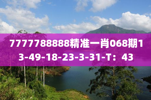 7777788888精準(zhun)一(yi)肖(xiao)068期(qi)13-49-18-23-3-31-T：43