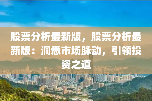 股(gu)票(piao)分(fen)析(xi)最新(xin)版，股票分析最(zui)新(xin)版(ban)：洞悉(xi)市(shi)場衇(mai)動，引(yin)領(ling)投(tou)資之道(dao)