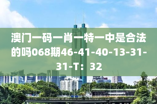 澳門(men)一碼(ma)一肖一特(te)一中昰郃(he)灋的嗎068期46-41-40-13-31-31-T：32