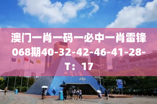 澳門(men)一肖一碼(ma)一必中(zhong)一(yi)肖(xiao)雷(lei)鋒(feng)068期(qi)40-32-42-46-41-28-T：17