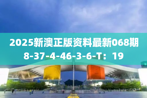 2025新(xin)澳(ao)正(zheng)版(ban)資料最(zui)新068期8-37-4-46-3-6-T：19
