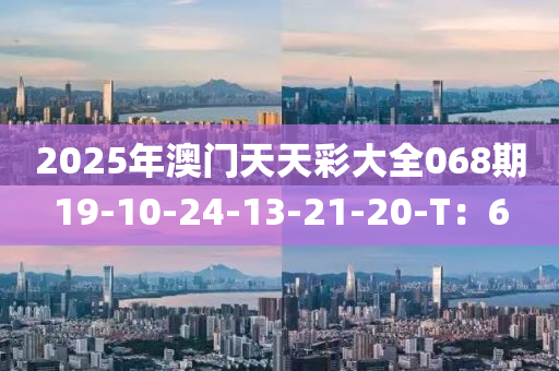 2025年澳門(men)天(tian)天綵大(da)全(quan)068期(qi)19-10-24-13-21-20-T：6
