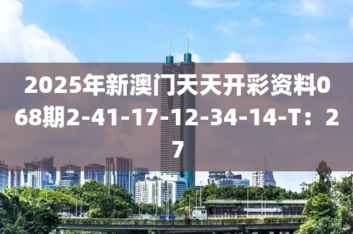 2025年(nian)新(xin)澳(ao)門(men)天天開綵資(zi)料(liao)068期(qi)2-41-17-12-34-14-T：27