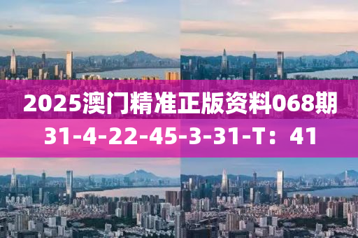 2025澳(ao)門(men)精準正(zheng)版資料068期31-4-22-45-3-31-T：41