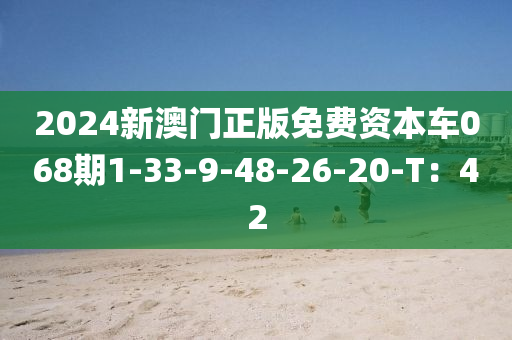 2024新(xin)澳門(men)正版(ban)免費資(zi)本車068期(qi)1-33-9-48-26-20-T：42