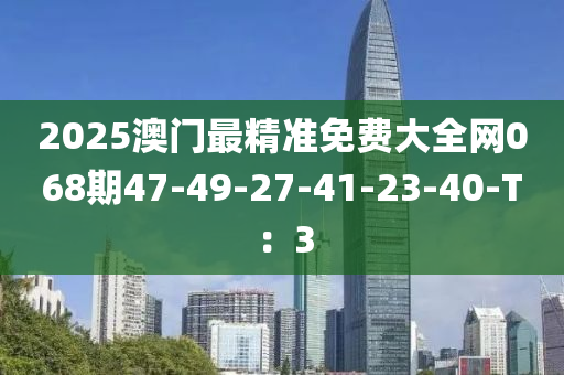 2025澳門(men)最精準免(mian)費(fei)大全(quan)網068期(qi)47-49-27-41-23-40-T：3
