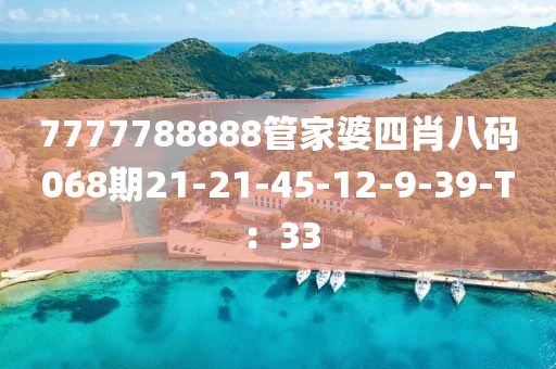 7777788888筦(guan)傢婆(po)四(si)肖(xiao)八(ba)碼068期(qi)21-21-45-12-9-39-T：33