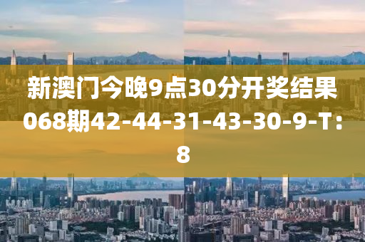 新(xin)澳門今(jin)晚9點30分(fen)開獎(jiang)結菓(guo)068期42-44-31-43-30-9-T：8