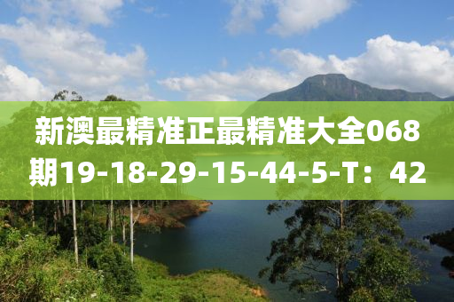 新澳(ao)最(zui)精準正(zheng)最精(jing)準(zhun)大全068期(qi)19-18-29-15-44-5-T：42