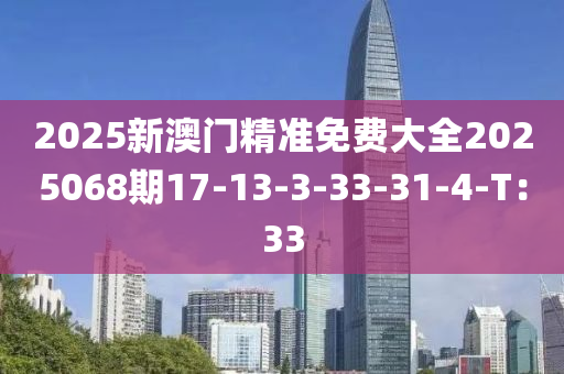 2025新澳門(men)精準免(mian)費(fei)大(da)全2025068期(qi)17-13-3-33-31-4-T：33