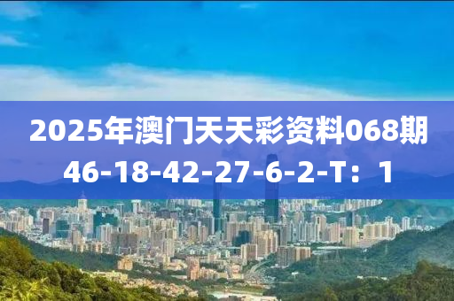 2025年(nian)澳門天(tian)天綵(cai)資料(liao)068期(qi)46-18-42-27-6-2-T：1