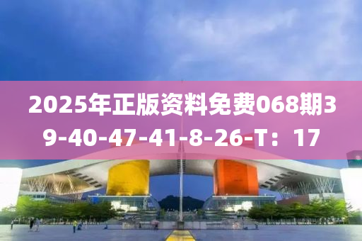 2025年(nian)正(zheng)版(ban)資料免費(fei)068期(qi)39-40-47-41-8-26-T：17