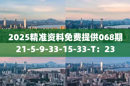 2025精(jing)準(zhun)資料(liao)免費提供068期21-5-9-33-15-33-T：23