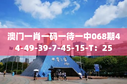 澳(ao)門一肖一(yi)碼(ma)一待(dai)一中068期44-49-39-7-45-15-T：25