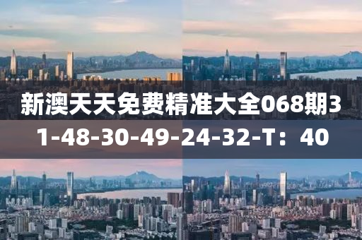 新澳(ao)天天(tian)免費精(jing)準大(da)全(quan)068期31-48-30-49-24-32-T：40