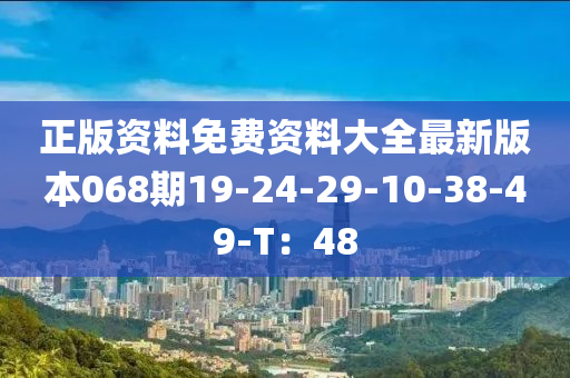 正(zheng)版(ban)資料免費資料大全最新(xin)版(ban)本068期(qi)19-24-29-10-38-49-T：48