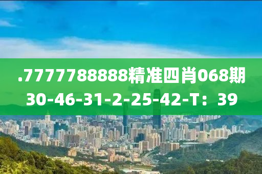 .7777788888精準四肖(xiao)068期30-46-31-2-25-42-T：39
