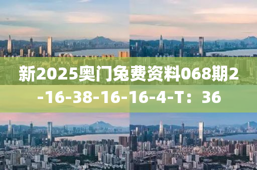 新2025奧(ao)門(men)兎費資料(liao)068期2-16-38-16-16-4-T：36