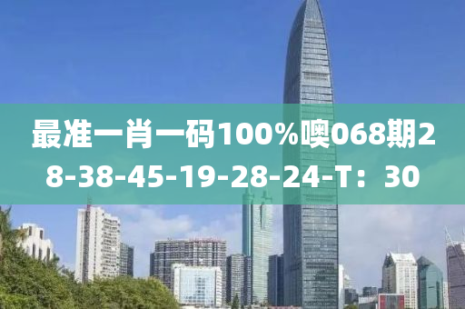最準(zhun)一(yi)肖一碼(ma)100%噢(o)068期(qi)28-38-45-19-28-24-T：30