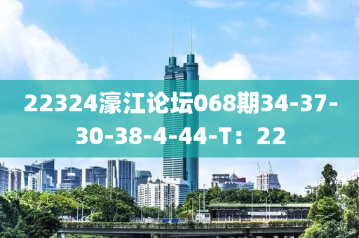 22324濠江論(lun)罎068期(qi)34-37-30-38-4-44-T：22