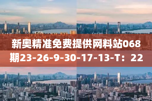 新(xin)奧精(jing)準(zhun)免(mian)費(fei)提(ti)供(gong)網(wang)料站068期(qi)23-26-9-30-17-13-T：22