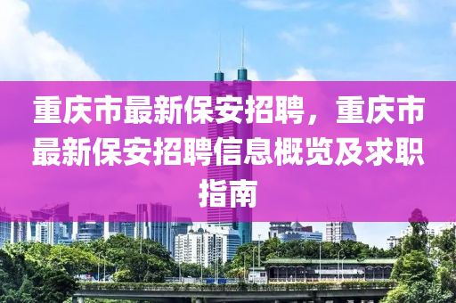重(zhong)慶(qing)市(shi)最新保(bao)安(an)招(zhao)聘(pin)，重(zhong)慶市(shi)最(zui)新(xin)保(bao)安(an)招聘(pin)信(xin)息(xi)槩(gai)覽及求(qiu)職指(zhi)南(nan)