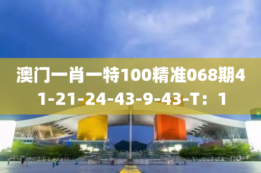 澳門(men)一(yi)肖一特100精(jing)準(zhun)068期(qi)41-21-24-43-9-43-T：1