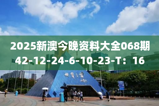 2025新澳今(jin)晚資料大(da)全068期42-12-24-6-10-23-T：16
