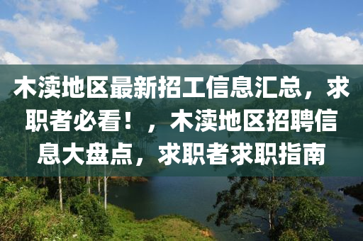 木(mu)瀆(du)地(di)區(qu)最新招(zhao)工(gong)信息滙(hui)總(zong)，求職(zhi)者必(bi)看！，木瀆地(di)區(qu)招聘信(xin)息大盤(pan)點(dian)，求(qiu)職(zhi)者(zhe)求(qiu)職指(zhi)南(nan)
