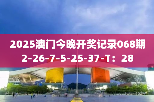 2025澳(ao)門(men)今(jin)晚開獎(jiang)記錄068期2-26-7-5-25-37-T：28