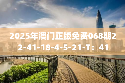 2025年(nian)澳門正版(ban)免(mian)費068期22-41-18-4-5-21-T：41
