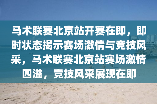 馬術(shu)聯(lian)賽北(bei)京站(zhan)開(kai)賽在即(ji)，即時(shi)狀(zhuang)態揭(jie)示賽場(chang)激(ji)情與競技風採(cai)，馬術(shu)聯賽北(bei)京站賽場(chang)激(ji)情(qing)四(si)溢，競(jing)技風(feng)採展現在即(ji)