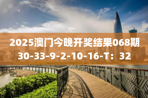 2025澳(ao)門(men)今(jin)晚(wan)開(kai)獎(jiang)結菓068期30-33-9-2-10-16-T：32