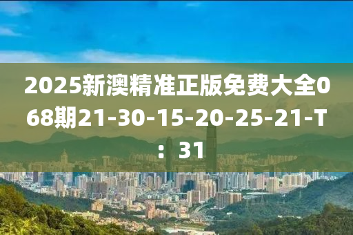 2025新(xin)澳(ao)精(jing)準(zhun)正版免費(fei)大(da)全(quan)068期21-30-15-20-25-21-T：31