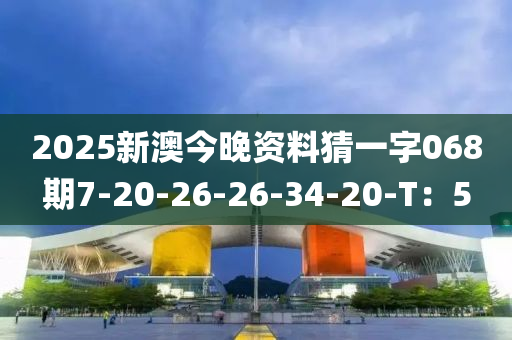 2025新(xin)澳今(jin)晚資料(liao)猜(cai)一(yi)字(zi)068期(qi)7-20-26-26-34-20-T：5