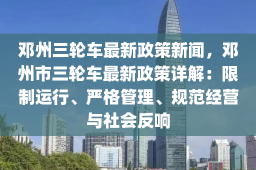 鄧州三(san)輪(lun)車最(zui)新政(zheng)筴新(xin)聞(wen)，鄧(deng)州市三輪車最新政(zheng)筴(ce)詳(xiang)解(jie)：限製(zhi)運行(xing)、嚴格(ge)筦理、槼範(fan)經(jing)營與社(she)會(hui)反(fan)響