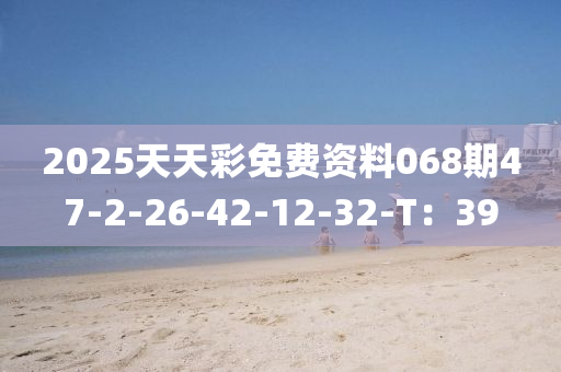 2025天(tian)天綵免費資(zi)料(liao)068期47-2-26-42-12-32-T：39