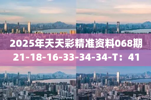 2025年(nian)天(tian)天(tian)綵(cai)精準資料068期21-18-16-33-34-34-T：41