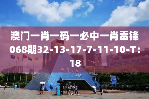 澳(ao)門一肖(xiao)一(yi)碼一必中一肖(xiao)雷(lei)鋒(feng)068期32-13-17-7-11-10-T：18
