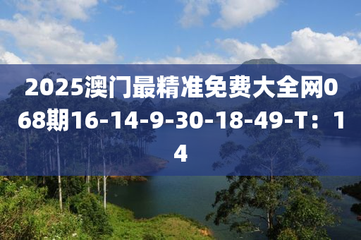 2025澳(ao)門(men)最(zui)精(jing)準(zhun)免(mian)費大全網068期16-14-9-30-18-49-T：14