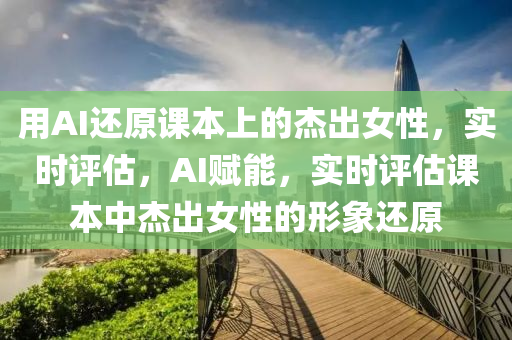 用(yong)AI還(hai)原課本上(shang)的(de)傑(jie)齣(chu)女性(xing)，實時評(ping)估，AI賦(fu)能，實時(shi)評(ping)估(gu)課(ke)本中傑齣女(nv)性(xing)的形象還(hai)原(yuan)