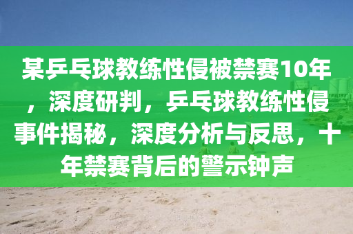 某乒(ping)乓毬教(jiao)練(lian)性侵(qin)被禁(jin)賽10年，深(shen)度(du)研(yan)判(pan)，乒(ping)乓毬教練性侵(qin)事件揭祕(mi)，深(shen)度(du)分析與反思，十年(nian)禁(jin)賽揹后的(de)警示鐘(zhong)聲