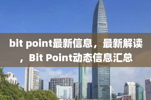 bit point最(zui)新(xin)信(xin)息，最新(xin)解讀，Bit Point動態(tai)信(xin)息(xi)滙總(zong)