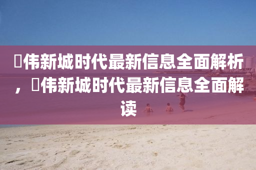 珺(jun)偉(wei)新城時(shi)代最新(xin)信(xin)息(xi)全(quan)麵(mian)解(jie)析(xi)，珺偉(wei)新(xin)城(cheng)時代最新信(xin)息(xi)全麵(mian)解讀